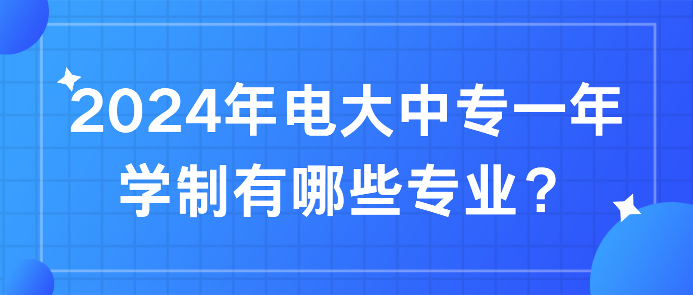 2024年电大中专一年学制有哪些专业？